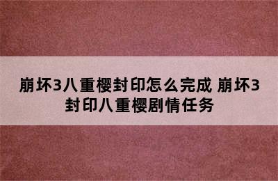 崩坏3八重樱封印怎么完成 崩坏3封印八重樱剧情任务